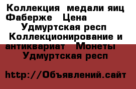 Коллекция  медали яиц Фаберже › Цена ­ 65 000 - Удмуртская респ. Коллекционирование и антиквариат » Монеты   . Удмуртская респ.